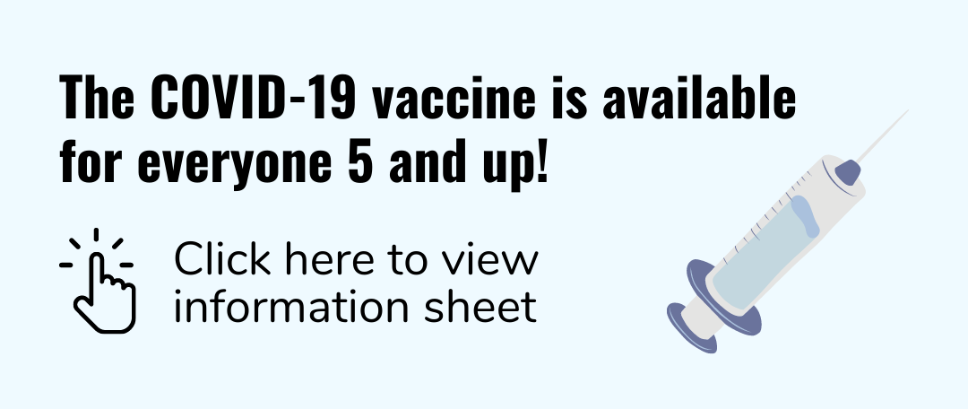 The COVID-19 vaccine is available for everyone 5 and up!